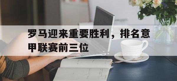 爱游戏平台官网下载-罗马迎来重要胜利，排名意甲联赛前三位
