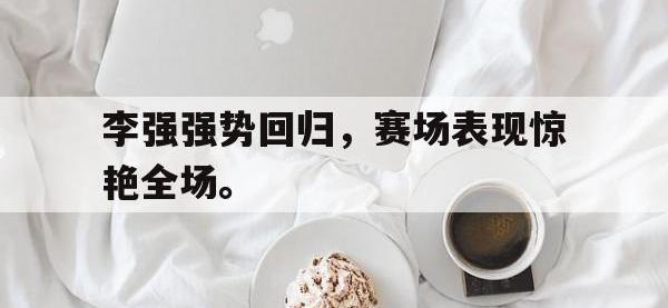 爱游戏平台官方官网-李强强势回归，赛场表现惊艳全场。