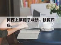 爱游戏平台官方官网-梅西上演帽子戏法，技惊四座。
