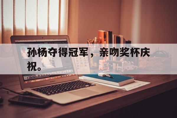 孙杨夺得冠军，亲吻奖杯庆祝。
