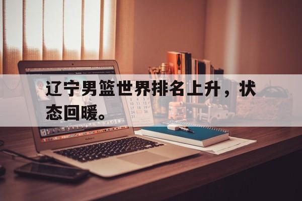 辽宁男篮世界排名上升，状态回暖。