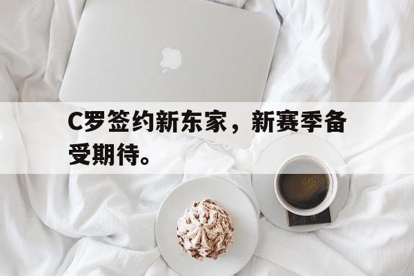 C罗签约新东家，新赛季备受期待。