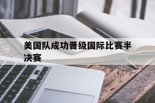美国队成功晋级国际比赛半决赛