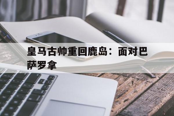 皇马古帅重回鹿岛：面对巴萨罗拿